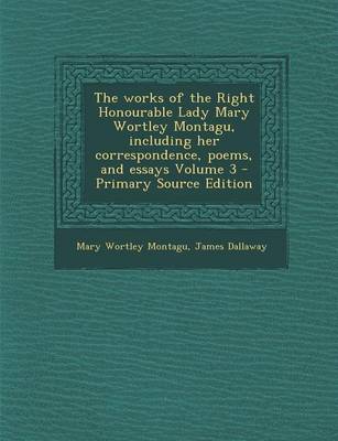 Book cover for The Works of the Right Honourable Lady Mary Wortley Montagu, Including Her Correspondence, Poems, and Essays Volume 3