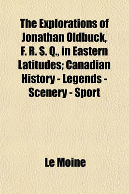 Book cover for The Explorations of Jonathan Oldbuck, F. R. S. Q., in Eastern Latitudes; Canadian History - Legends - Scenery - Sport