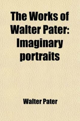 Cover of The Works of Walter Pater (Volume 4); Imaginary Portraits