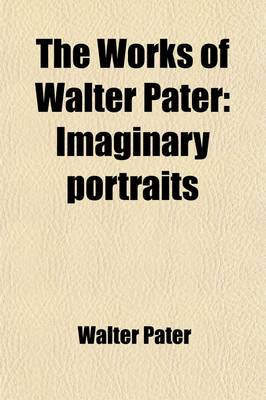 Book cover for The Works of Walter Pater (Volume 4); Imaginary Portraits