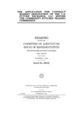 Book cover for The application for contract market designation of the U.S. Future Exchange, LLC, before the Commodity Futures Trading Commission