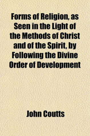 Cover of Forms of Religion, as Seen in the Light of the Methods of Christ and of the Spirit, by Following the Divine Order of Development