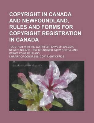 Book cover for Copyright in Canada and Newfoundland, Rules and Forms for Copyright Registration in Canada; Together with the Copyright Laws of Canada, Newfoundland, New Brunswick, Nova Scotia, and Prince Edward Island