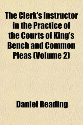 Cover of The Clerk's Instructor in the Practice of the Courts of King's Bench and Common Pleas (Volume 2)