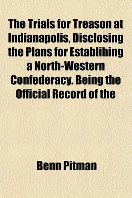 Book cover for The Trials for Treason at Indianapolis, Disclosing the Plans for Establihing a North-Western Confederacy. Being the Official Record of the