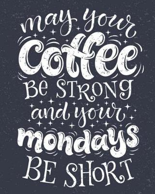 Book cover for Coffee Notebook May Your Coffee Be Strong & Your Mondays Be Short