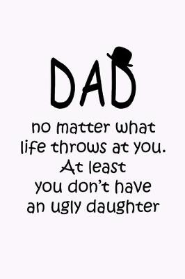 Book cover for Dad No matter what life throw at you don't have an ugly daughter