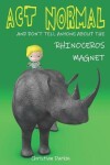 Book cover for Act Normal And Don't Tell Anyone About The Rhinoceros Magnet