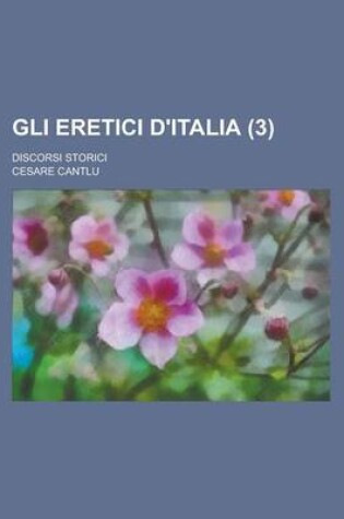 Cover of Gli Eretici D'Italia (3); Discorsi Storici