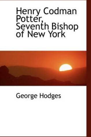 Cover of Henry Codman Potter, Seventh Bishop of New York