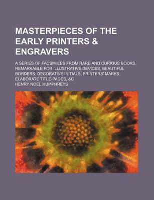 Book cover for Masterpieces of the Early Printers & Engravers; A Series of Facsimiles from Rare and Curious Books, Remarkable for Illustrative Devices, Beautiful Borders, Decorative Initials, Printers' Marks, Elaborate Title-Pages, &C