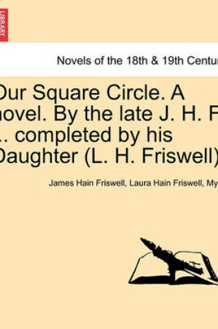 Cover of Our Square Circle. a Novel. by the Late J. H. F. ... Completed by His Daughter (L. H. Friswell).