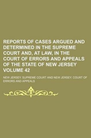 Cover of Reports of Cases Argued and Determined in the Supreme Court And, at Law, in the Court of Errors and Appeals of the State of New Jersey Volume 42