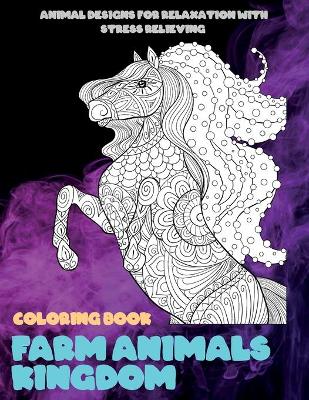 Cover of Farm Animals kingdom - Coloring Book - Animal Designs for Relaxation with Stress Relieving