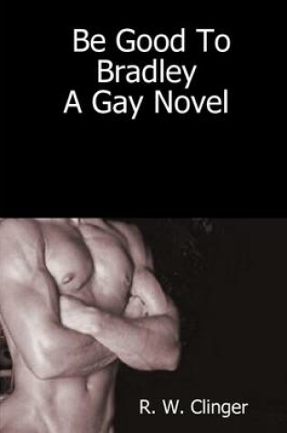 Cover of Be Good to Bradley : A Gay Novel