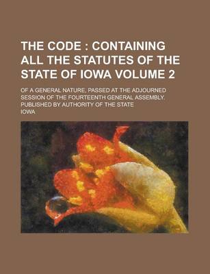 Book cover for The Code; Of a General Nature, Passed at the Adjourned Session of the Fourteenth General Assembly. Published by Authority of the State Volume 2