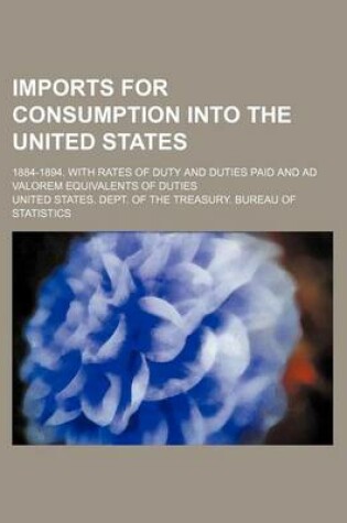 Cover of Imports for Consumption Into the United States; 1884-1894. with Rates of Duty and Duties Paid and Ad Valorem Equivalents of Duties