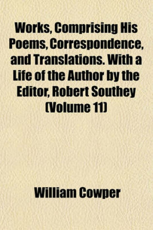 Cover of Works, Comprising His Poems, Correspondence, and Translations. with a Life of the Author by the Editor, Robert Southey (Volume 11)