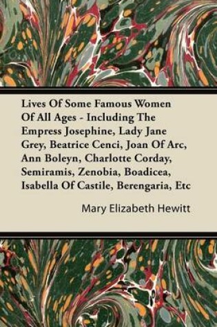 Cover of Lives Of Some Famous Women Of All Ages - Including The Empress Josephine, Lady Jane Grey, Beatrice Cenci, Joan Of Arc, Ann Boleyn, Charlotte Corday, Semiramis, Zenobia, Boadicea, Isabella Of Castile, Berengaria, Etc