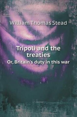 Cover of Tripoli and the treaties Or, Britain's duty in this war