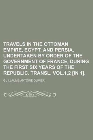 Cover of Travels in the Ottoman Empire, Egypt, and Persia, Undertaken by Order of the Government of France, During the First Six Years of the Republic. Transl. Vol.1,2 [In 1].