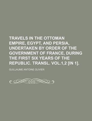 Book cover for Travels in the Ottoman Empire, Egypt, and Persia, Undertaken by Order of the Government of France, During the First Six Years of the Republic. Transl. Vol.1,2 [In 1].