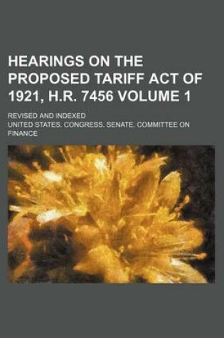 Cover of Hearings on the Proposed Tariff Act of 1921, H.R. 7456 Volume 1; Revised and Indexed