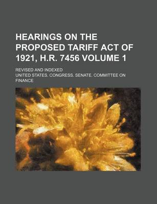 Book cover for Hearings on the Proposed Tariff Act of 1921, H.R. 7456 Volume 1; Revised and Indexed