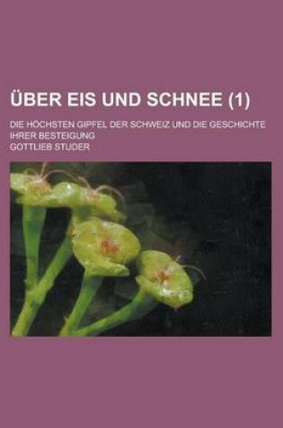 Cover of Uber Eis Und Schnee; Die Hochsten Gipfel Der Schweiz Und Die Geschichte Ihrer Besteigung (1)