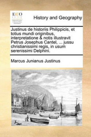 Cover of Justinus de historiis Philippicis, et totius mundi originibus, interpretatione & notis illustravit Petrus Josephus Cantel, ... jussu christianissimi regis, in usum serenissimi Delphini.