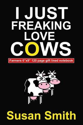 Book cover for I Just Freaking Love Cows Farmers 6x 9 120 Page Gift Lined Notebook