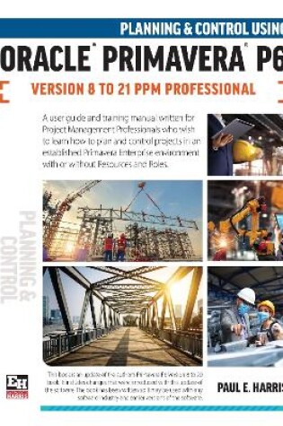 Cover of Planning and Control Using Oracle Primavera P6 Versions 8 to 21 PPM Professional