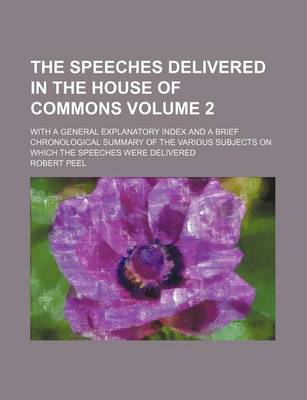 Book cover for The Speeches Delivered in the House of Commons Volume 2; With a General Explanatory Index and a Brief Chronological Summary of the Various Subjects on Which the Speeches Were Delivered