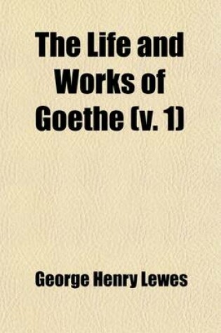 Cover of The Life and Works of Goethe (Volume 1); With Sketches of His Age and Contemporaries, from Published and Unpublished Sources