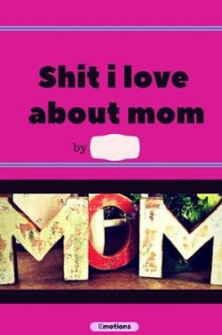 Cover of Shit i love about mom