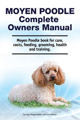 Book cover for Moyen Poodle Complete Owners Manual. Moyen Poodle book for care, costs, feeding, grooming, health and training.