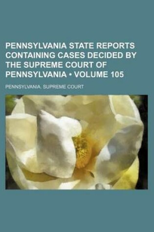 Cover of Pennsylvania State Reports Containing Cases Decided by the Supreme Court of Pennsylvania (Volume 105)