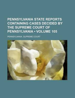 Book cover for Pennsylvania State Reports Containing Cases Decided by the Supreme Court of Pennsylvania (Volume 105)