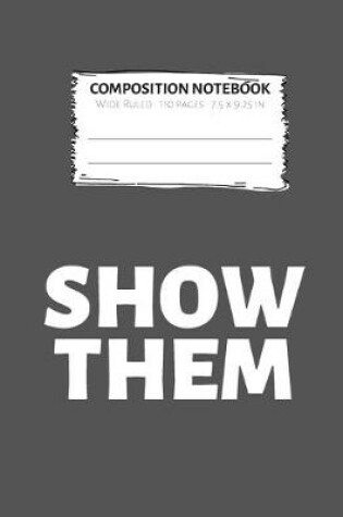 Cover of Show Them Composition Notebook