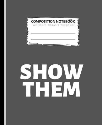 Book cover for Show Them Composition Notebook