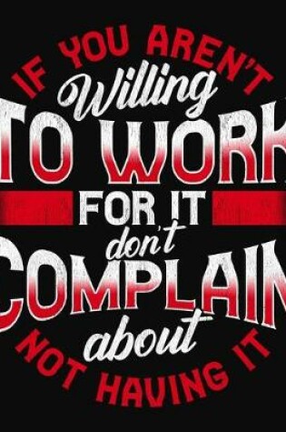 Cover of If You Aren't Willing To Work For It Don't Complain About Not Having It