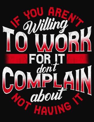 Book cover for If You Aren't Willing To Work For It Don't Complain About Not Having It
