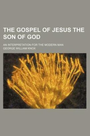 Cover of The Gospel of Jesus the Son of God; An Interpretation for the Modern Man