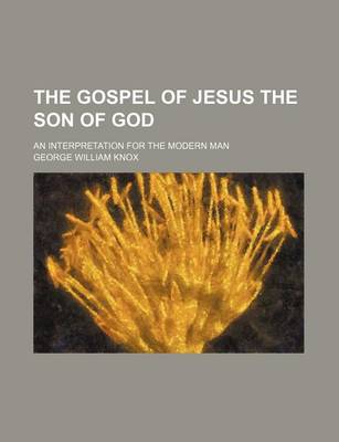 Book cover for The Gospel of Jesus the Son of God; An Interpretation for the Modern Man