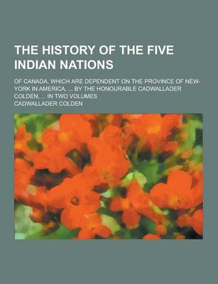 Book cover for The History of the Five Indian Nations; Of Canada, Which Are Dependent on the Province of New-York in America, ... by the Honourable Cadwallader Colde