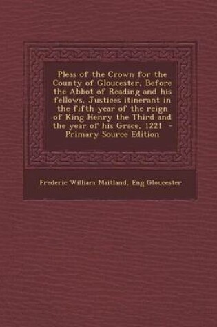 Cover of Pleas of the Crown for the County of Gloucester, Before the Abbot of Reading and His Fellows, Justices Itinerant in the Fifth Year of the Reign of King Henry the Third and the Year of His Grace, 1221