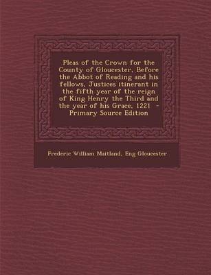 Book cover for Pleas of the Crown for the County of Gloucester, Before the Abbot of Reading and His Fellows, Justices Itinerant in the Fifth Year of the Reign of King Henry the Third and the Year of His Grace, 1221