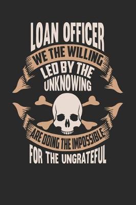 Book cover for Loan Officer We The Willing Led By The Unknowing Are Doing The Impossible For The Ungrateful
