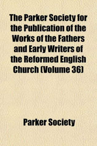 Cover of The Parker Society for the Publication of the Works of the Fathers and Early Writers of the Reformed English Church (Volume 36)