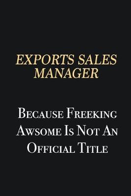 Book cover for Exports Sales Manager Because Freeking Awsome is not an official title